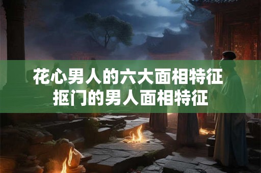 花心男人的六大面相特征 抠门的男人面相特征