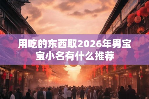 用吃的东西取2026年男宝宝小名有什么推荐