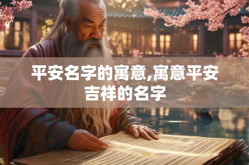 平安名字的寓意,寓意平安吉祥的名字 平安名字的寓意,寓意平安吉祥的名字