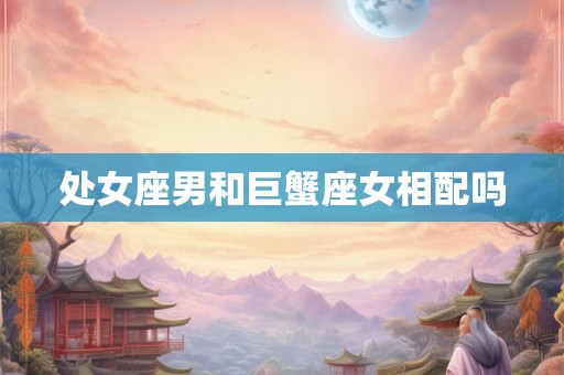 处女座男和巨蟹座女相配吗