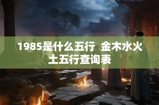 1985是什么五行  金木水火土五行查询表