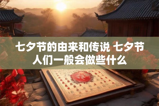 七夕节的由来和传说 七夕节人们一般会做些什么