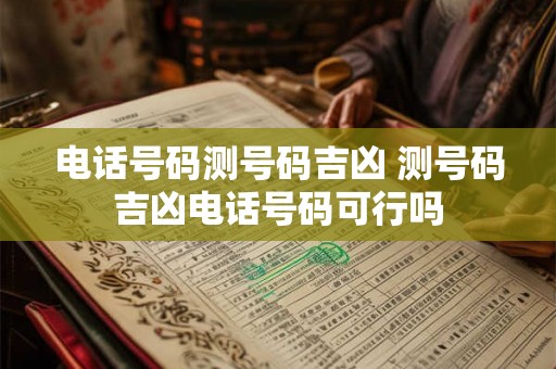 电话号码测号码吉凶 测号码吉凶电话号码可行吗