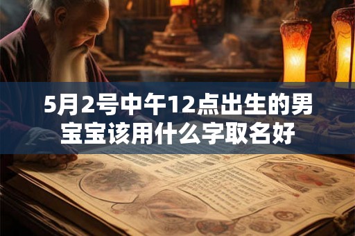 5月2号中午12点出生的男宝宝该用什么字取名好