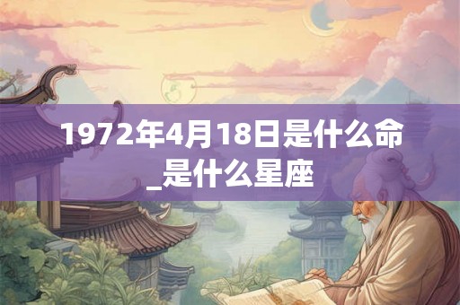 1972年4月18日是什么命_是什么星座