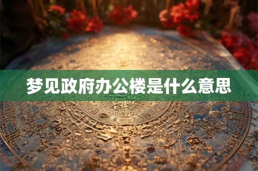 梦见政府办公楼是什么意思