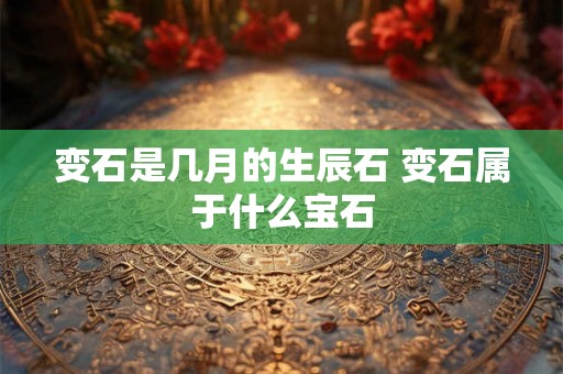 变石是几月的生辰石 变石属于什么宝石