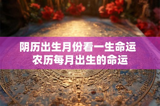 阴历出生月份看一生命运  农历每月出生的命运