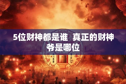 5位财神都是谁  真正的财神爷是哪位