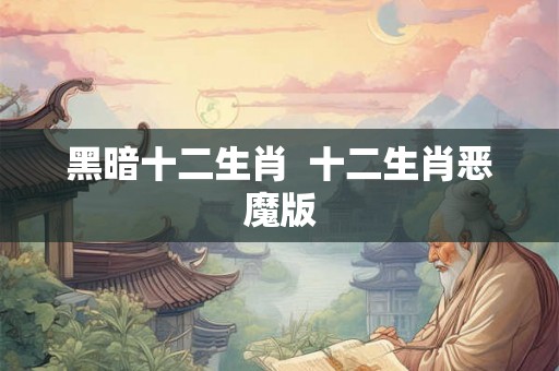 黑暗十二生肖  十二生肖恶魔版