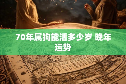 70年属狗能活多少岁 晚年运势
