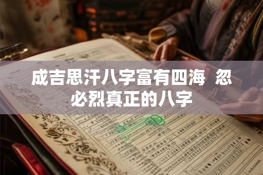 成吉思汗八字富有四海  忽必烈真正的八字