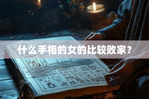 什么手相的女的比较败家? 什么手相的女的比较败家?