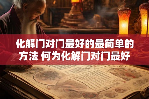 化解门对门最好的最简单的方法 何为化解门对门最好方法