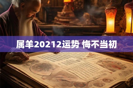属羊20212运势 悔不当初 属羊20212运势 悔不当初