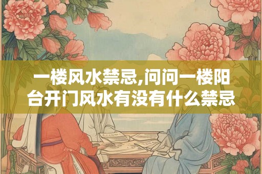 一楼风水禁忌,问问一楼阳台开门风水有没有什么禁忌? 一楼风水禁忌,问问一楼阳台开门风水有没有什么禁忌?