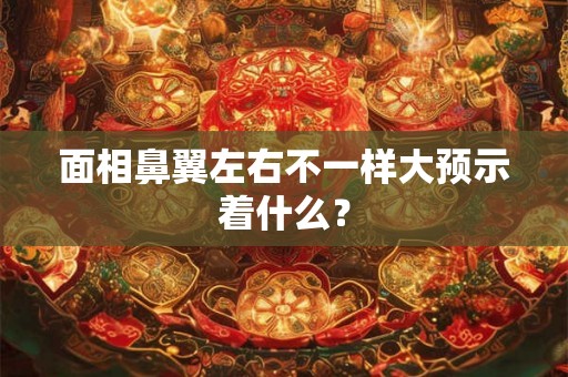 面相鼻翼左右不一样大预示着什么？