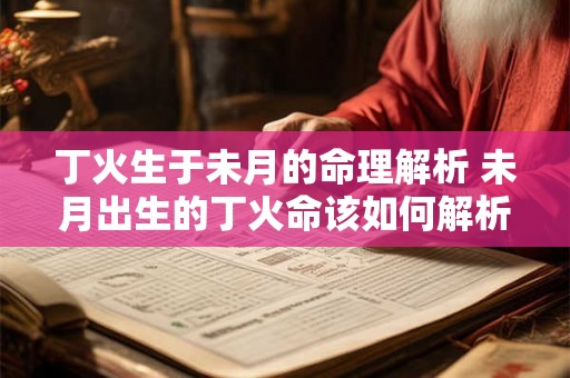丁火生于未月的命理解析 未月出生的丁火命该如何解析