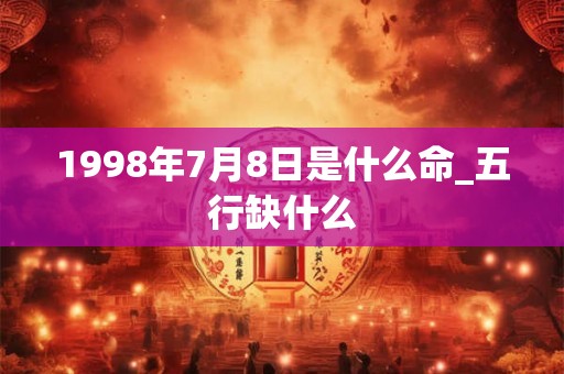 1998年7月8日是什么命_五行缺什么
