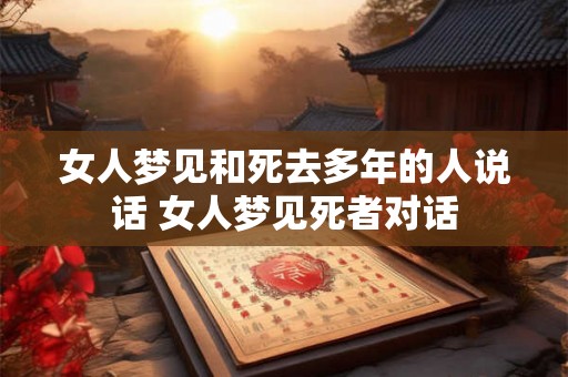 女人梦见和死去多年的人说话 女人梦见死者对话