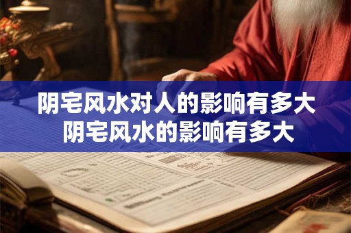 阴宅风水对人的影响有多大 阴宅风水的影响有多大