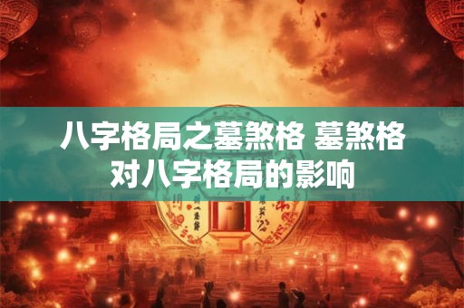 八字格局之墓煞格 墓煞格对八字格局的影响