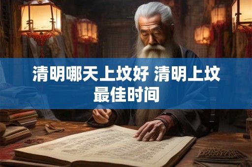 清明哪天上坟好 清明上坟最佳时间 清明哪天上坟好 清明上坟最佳时间