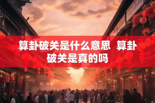 算卦破关是什么意思  算卦破关是真的吗