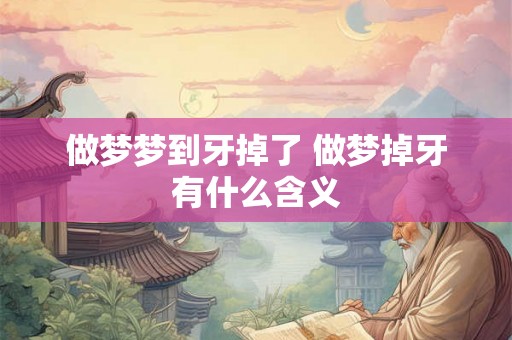 做梦梦到牙掉了 做梦掉牙有什么含义