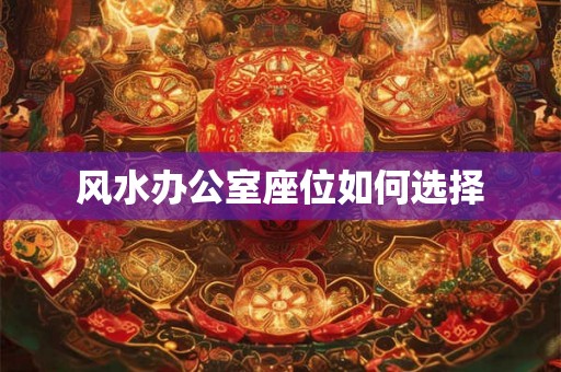 风水办公室座位如何选择