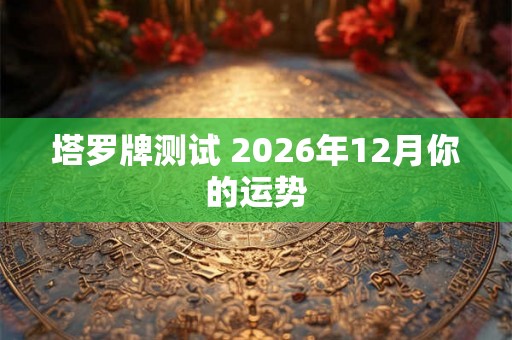 塔罗牌测试 2026年12月你的运势
