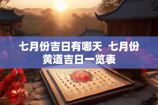 七月份吉日有哪天  七月份黄道吉日一览表