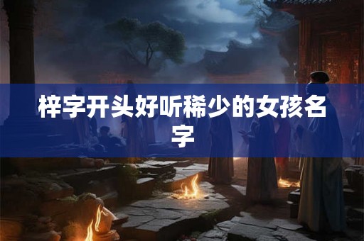 梓字开头好听稀少的女孩名字