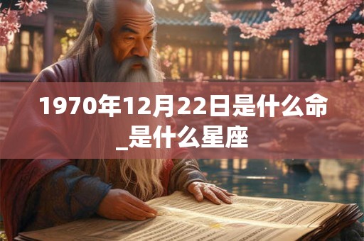 1970年12月22日是什么命_是什么星座