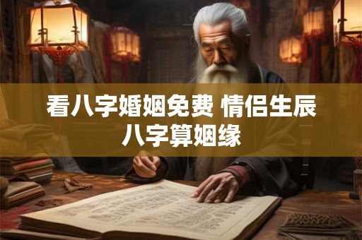 看八字婚姻免费 情侣生辰八字算姻缘
