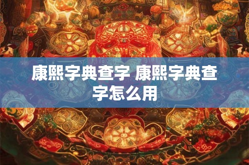 康熙字典查字 康熙字典查字怎么用