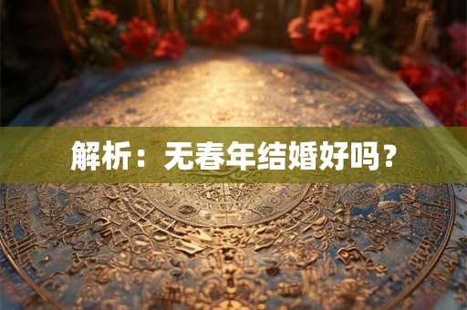 解析:无春年结婚好吗? 解析:无春年结婚好吗?
