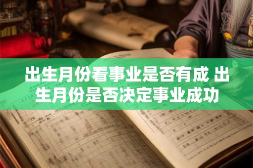 出生月份看事业是否有成 出生月份是否决定事业成功 出生月份看事业是否有成 出生月份是否决定事业成功