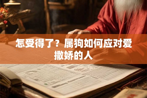 怎受得了？属狗如何应对爱撒娇的人