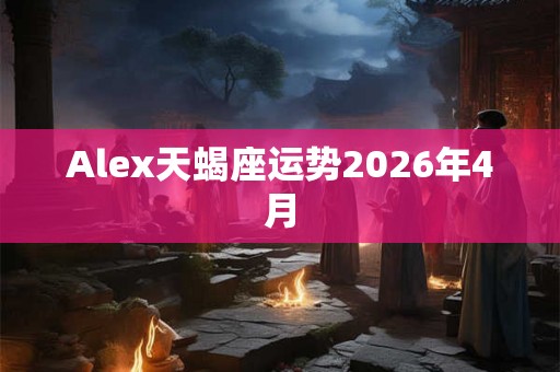 Alex天蝎座运势2026年4月