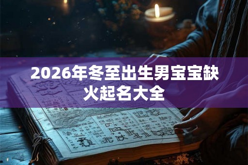 2026年冬至出生男宝宝缺火起名大全