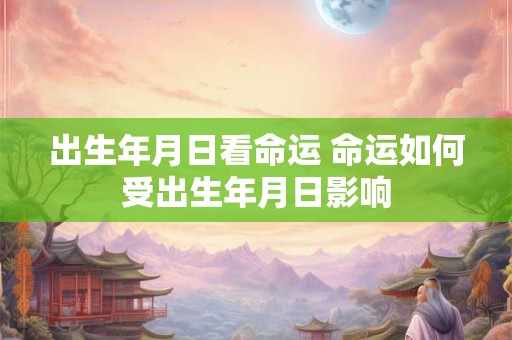 出生年月日看命运 命运如何受出生年月日影响