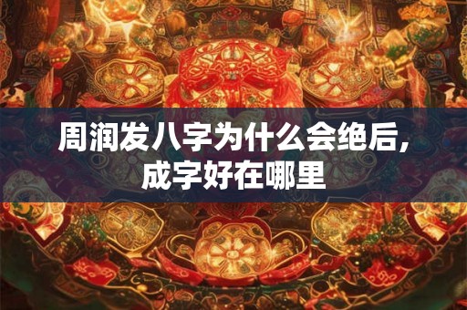 周润发八字为什么会绝后,成字好在哪里