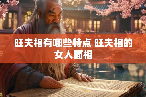 旺夫相有哪些特点 旺夫相的女人面相 旺夫相有哪些特点 旺夫相的女人面相