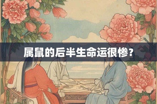 属鼠的后半生命运很惨? 属鼠的后半生命运很惨?