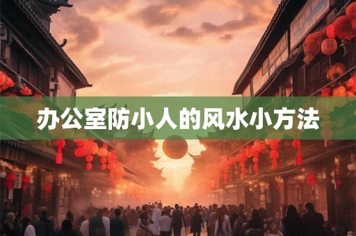 办公室防小人的风水小方法