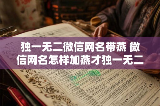 独一无二微信网名带燕 微信网名怎样加燕才独一无二