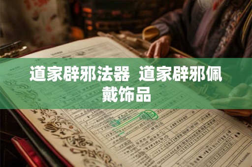 道家辟邪法器  道家辟邪佩戴饰品