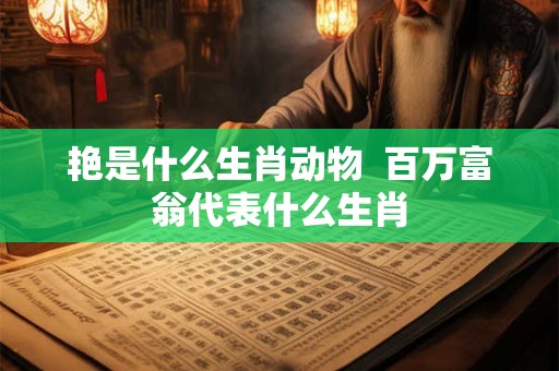 艳是什么生肖动物  百万富翁代表什么生肖
