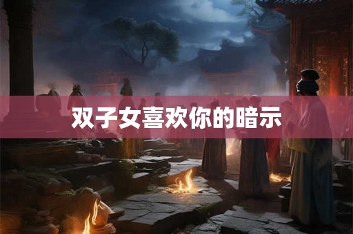 双子女喜欢你的暗示
